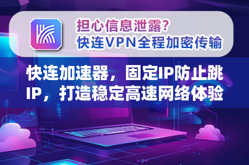快连加速器，固定IP防止跳IP，打造稳定高速网络体验