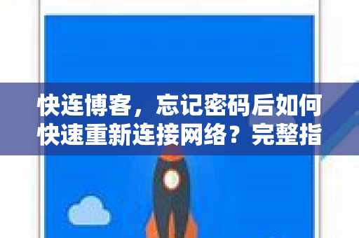 快连博客，忘记密码后如何快速重新连接网络？完整指南与常见问题解答
