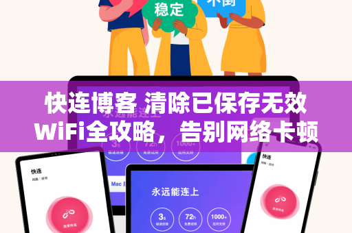 快连博客 清除已保存无效WiFi全攻略，告别网络卡顿与连接失败