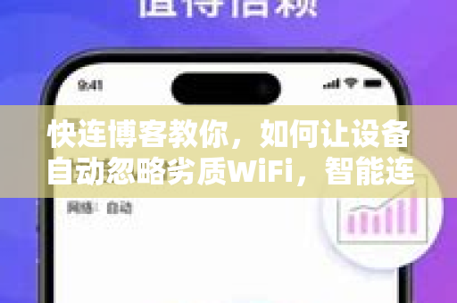 快连博客教你，如何让设备自动忽略劣质WiFi，智能连接最优网络