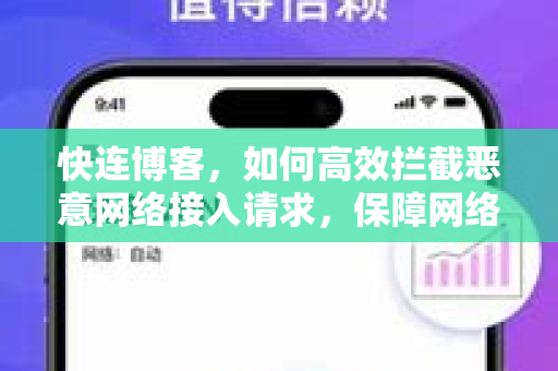 快连博客，如何高效拦截恶意网络接入请求，保障网络安全
