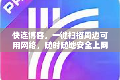 快连博客，一键扫描周边可用网络，随时随地安全上网