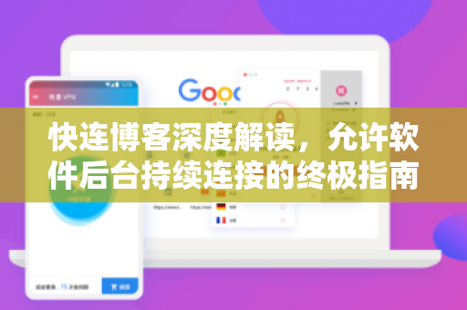 快连博客深度解读，允许软件后台持续连接的终极指南