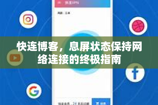快连博客，息屏状态保持网络连接的终极指南