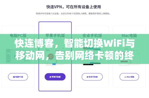 快连博客，智能切换WiFi与移动网，告别网络卡顿的终极指南