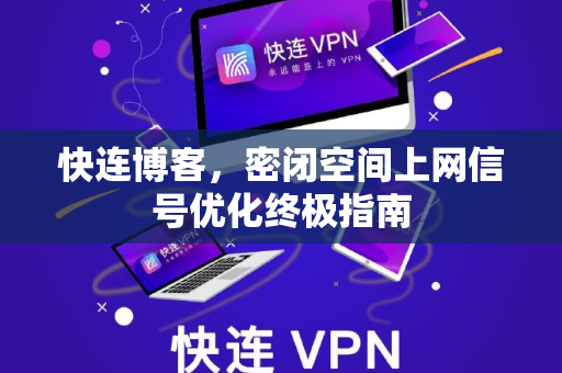 快连博客，密闭空间上网信号优化终极指南