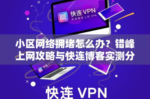 小区网络拥堵怎么办？错峰上网攻略与快连博客实测分享