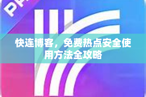 快连博客，免费热点安全使用方法全攻略