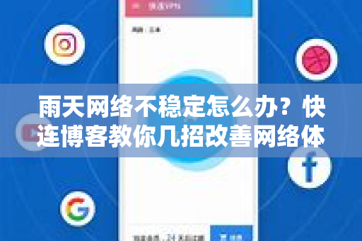雨天网络不稳定怎么办？快连博客教你几招改善网络体验