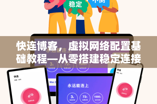 快连博客，虚拟网络配置基础教程—从零搭建稳定连接