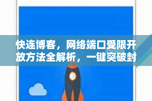 快连博客，网络端口受限开放方法全解析，一键突破封锁