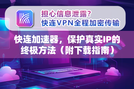 快连加速器，保护真实IP的终极方法（附下载指南）