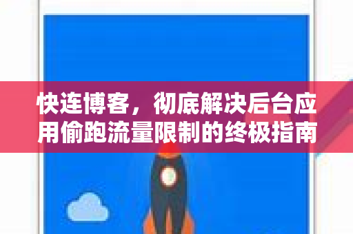 快连博客，彻底解决后台应用偷跑流量限制的终极指南