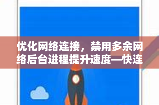 优化网络连接，禁用多余网络后台进程提升速度—快连博客详解