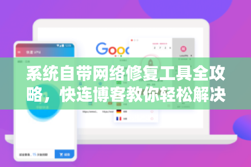 系统自带网络修复工具全攻略，快连博客教你轻松解决网络故障