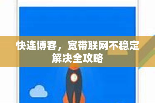 快连博客，宽带联网不稳定解决全攻略