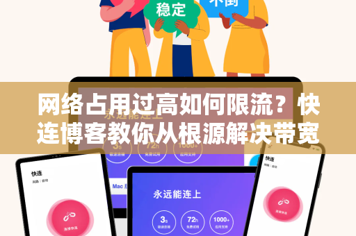 网络占用过高如何限流？快连博客教你从根源解决带宽拥堵