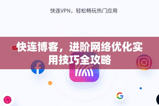 快连博客，进阶网络优化实用技巧全攻略