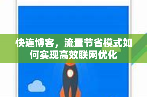 快连博客，流量节省模式如何实现高效联网优化