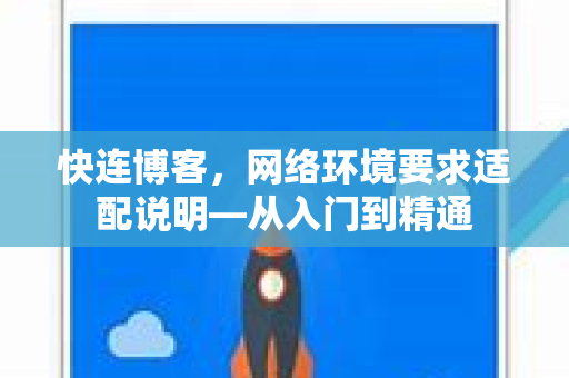 快连博客，网络环境要求适配说明—从入门到精通