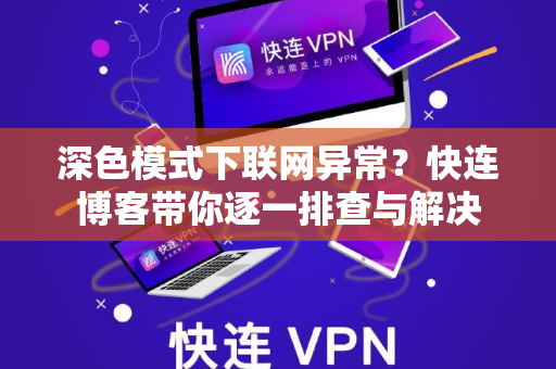 深色模式下联网异常？快连博客带你逐一排查与解决