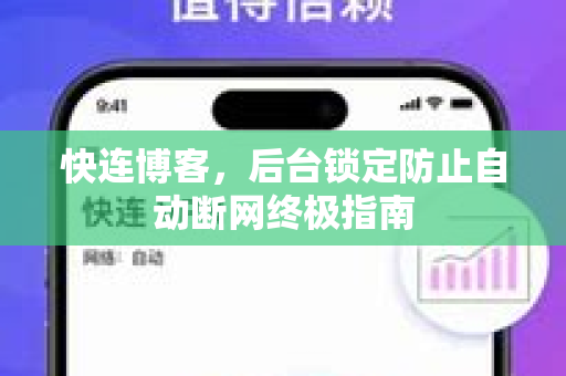 快连博客，后台锁定防止自动断网终极指南