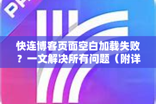 快连博客页面空白加载失败？一文解决所有问题（附详细教程）