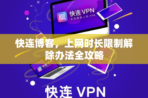 快连博客，上网时长限制解除办法全攻略