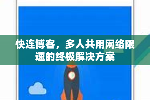 快连博客，多人共用网络限速的终极解决方案