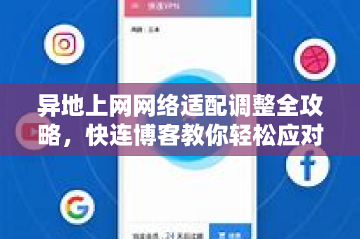 异地上网网络适配调整全攻略，快连博客教你轻松应对跨地域网络难题