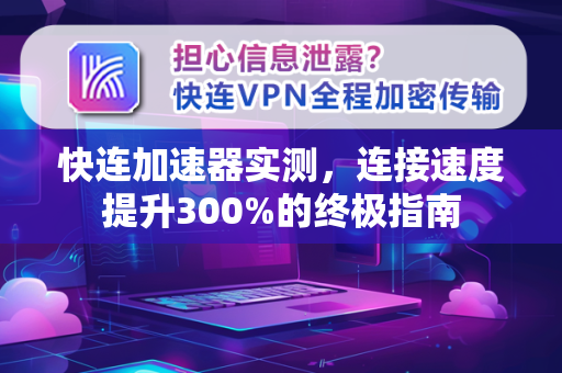 快连加速器实测，连接速度提升300%的终极指南
