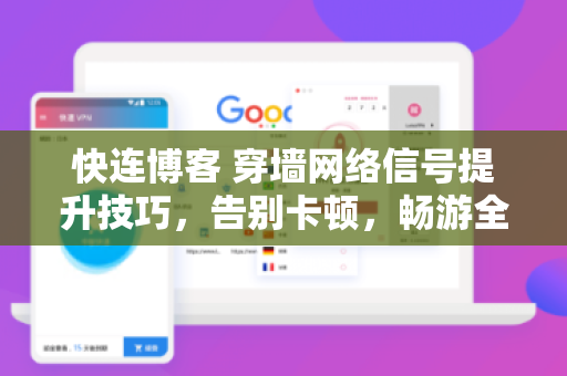 快连博客 穿墙网络信号提升技巧，告别卡顿，畅游全球网络