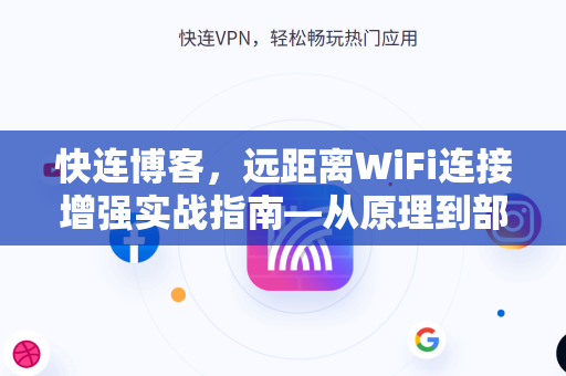 快连博客，远距离WiFi连接增强实战指南—从原理到部署全解析