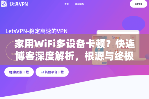 家用WiFi多设备卡顿？快连博客深度解析，根源与终极解决方案