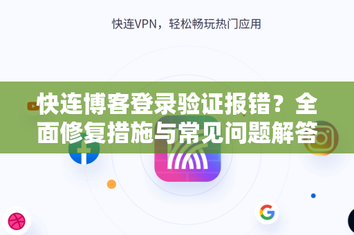 快连博客登录验证报错？全面修复措施与常见问题解答
