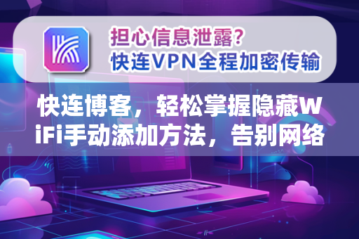 快连博客，轻松掌握隐藏WiFi手动添加方法，告别网络盲区