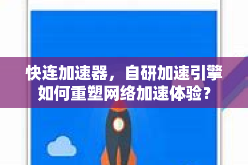 快连加速器，自研加速引擎如何重塑网络加速体验？