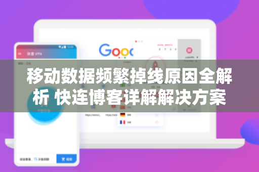 移动数据频繁掉线原因全解析 快连博客详解解决方案
