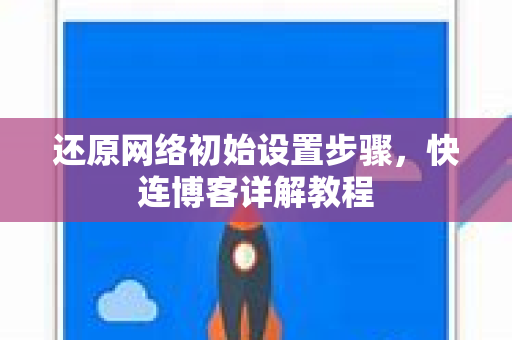 还原网络初始设置步骤，快连博客详解教程