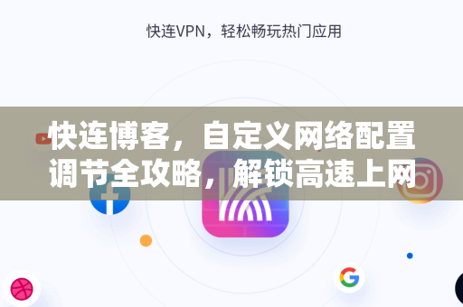 快连博客，自定义网络配置调节全攻略，解锁高速上网新姿势