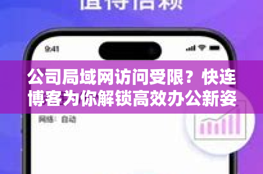 公司局域网访问受限？快连博客为你解锁高效办公新姿势