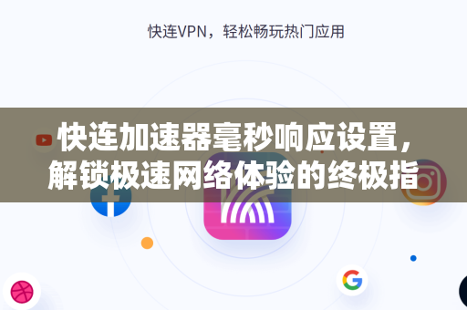 快连加速器毫秒响应设置，解锁极速网络体验的终极指南