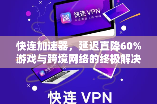 快连加速器，延迟直降60%游戏与跨境网络的终极解决方案