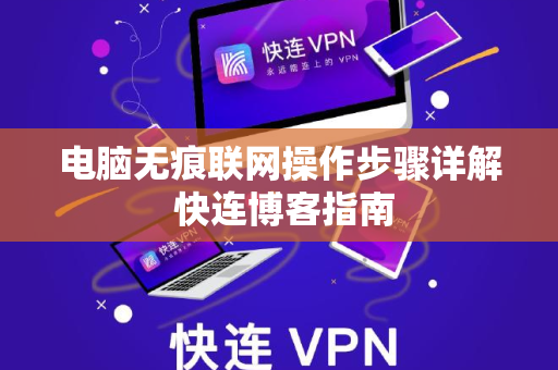 电脑无痕联网操作步骤详解 快连博客指南
