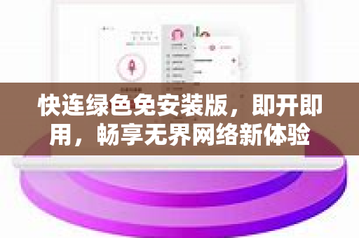 快连绿色免安装版，即开即用，畅享无界网络新体验