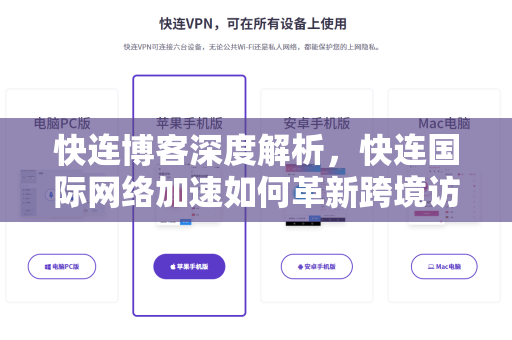 快连博客深度解析，快连国际网络加速如何革新跨境访问体验
