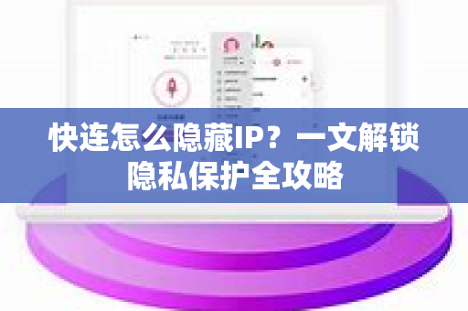 快连怎么隐藏IP？一文解锁隐私保护全攻略