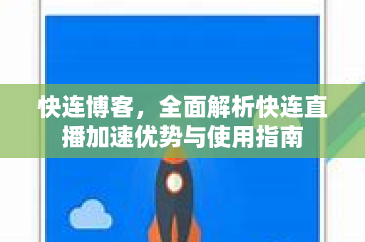 快连博客，全面解析快连直播加速优势与使用指南