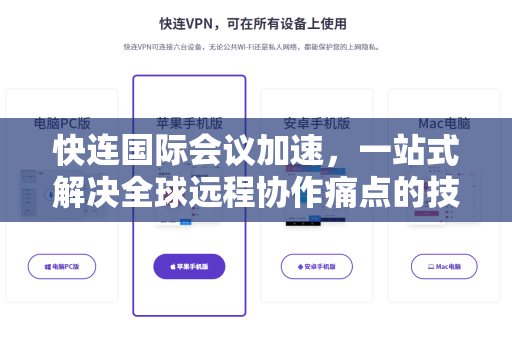 快连国际会议加速，一站式解决全球远程协作痛点的技术指南