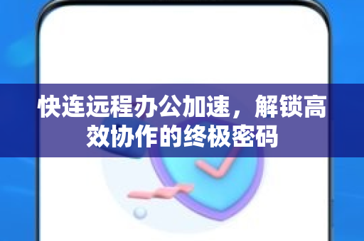 快连远程办公加速，解锁高效协作的终极密码